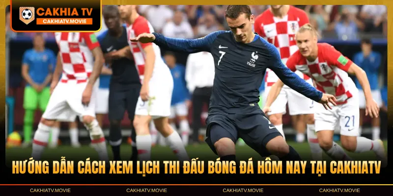 Hướng dẫn cách xem lịch thi đấu bóng đá hôm nay tại CakhiaTV