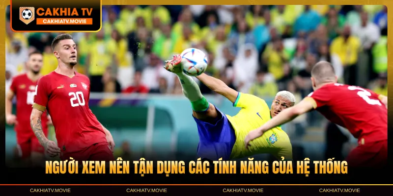 Người xem nên tận dụng các tính năng của hệ thống Cakhia TV
